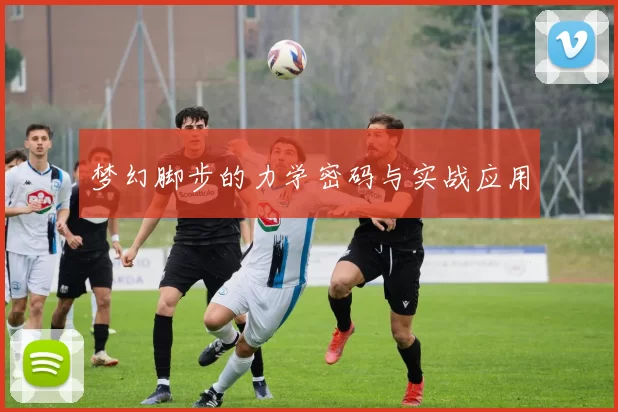 梦幻脚步的力学密码与实战应用
