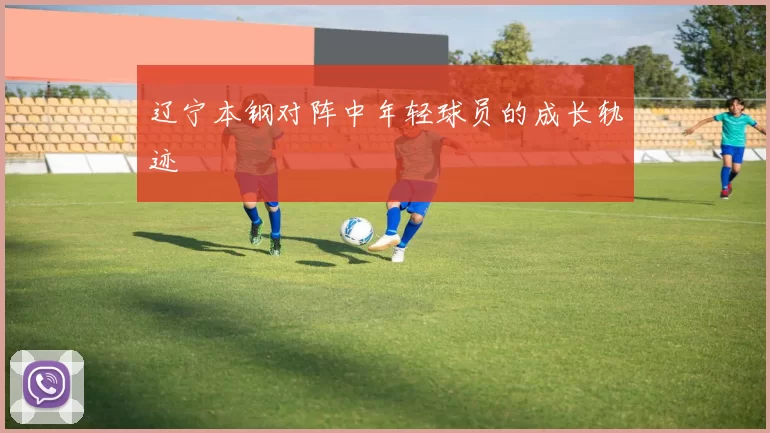 辽宁本钢对阵中年轻球员的成长轨迹