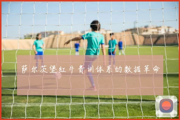 萨尔茨堡红牛青训体系的数据革命