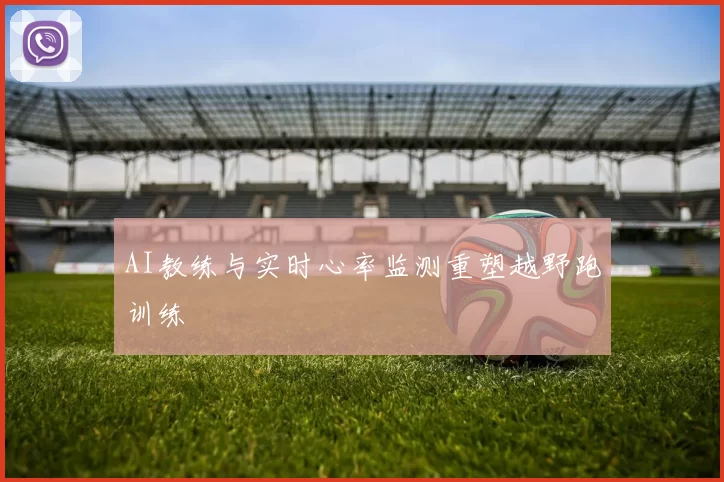 AI教练与实时心率监测重塑越野跑训练