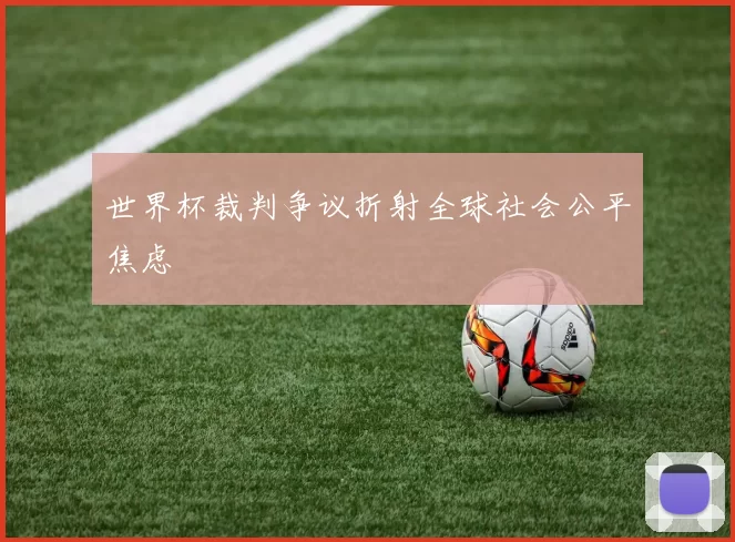 世界杯裁判争议折射全球社会公平焦虑