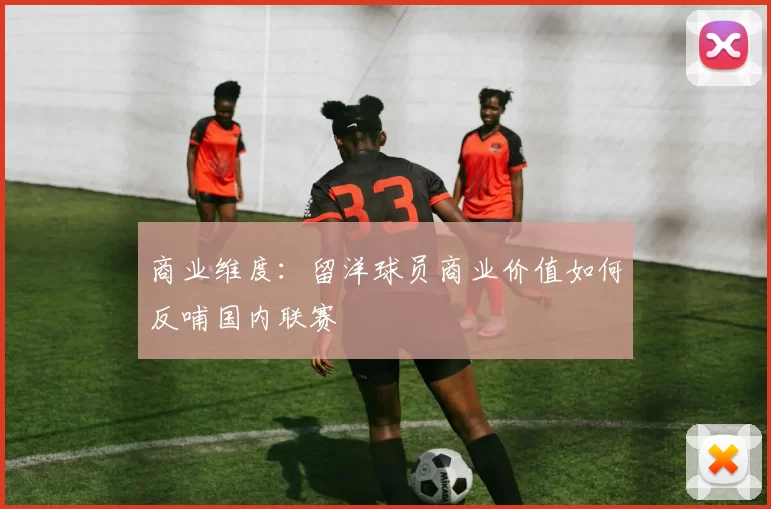 商业维度：留洋球员商业价值如何反哺国内联赛